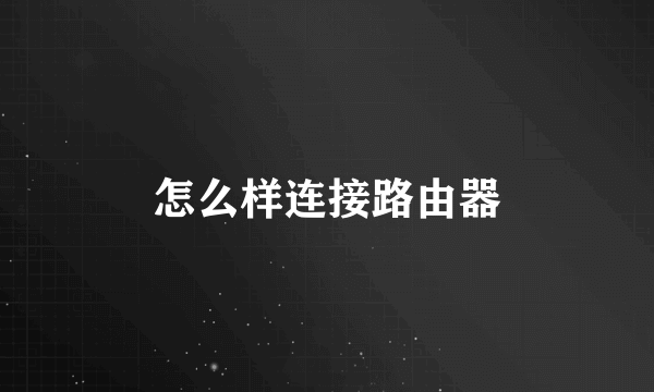 怎么样连接路由器