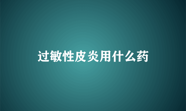 过敏性皮炎用什么药