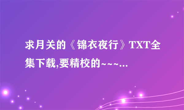 求月关的《锦衣夜行》TXT全集下载,要精校的~~~在线等啊