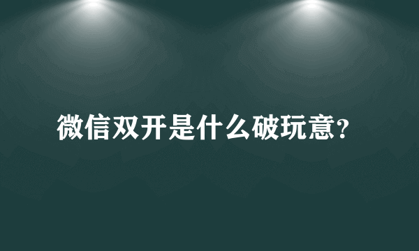 微信双开是什么破玩意？
