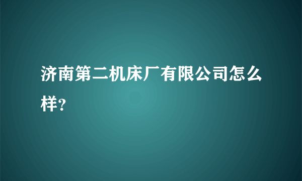 济南第二机床厂有限公司怎么样？