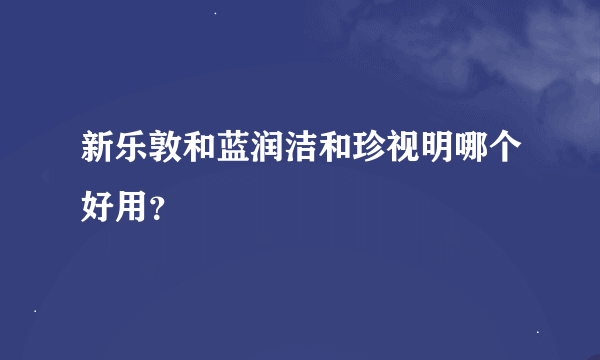 新乐敦和蓝润洁和珍视明哪个好用？