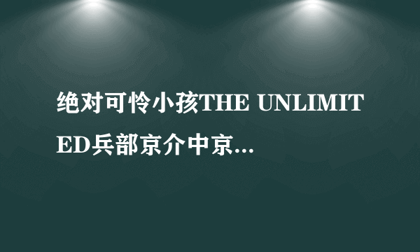 绝对可怜小孩THE UNLIMITED兵部京介中京介怎么了