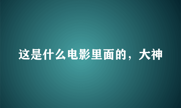这是什么电影里面的，大神