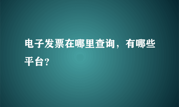 电子发票在哪里查询，有哪些平台？
