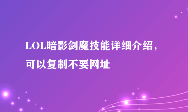 LOL暗影剑魔技能详细介绍，可以复制不要网址