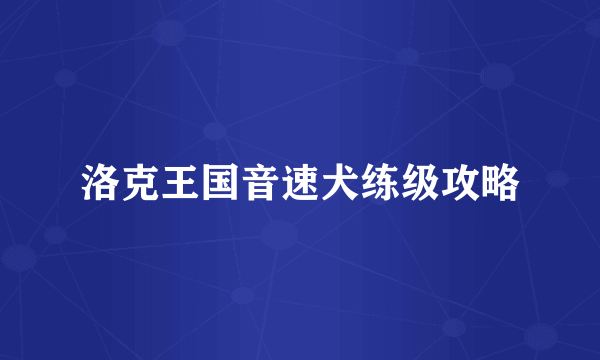 洛克王国音速犬练级攻略