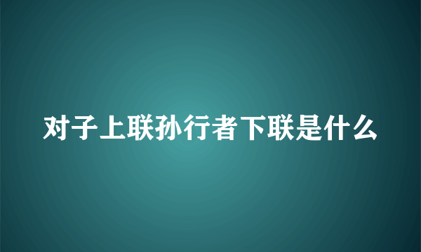 对子上联孙行者下联是什么