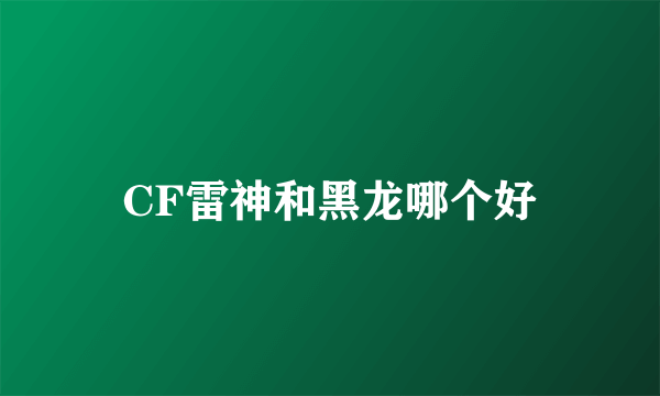 CF雷神和黑龙哪个好