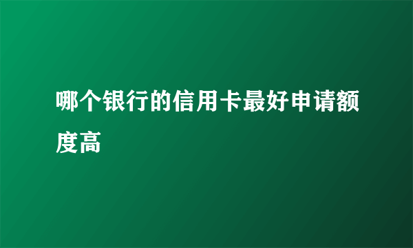 哪个银行的信用卡最好申请额度高