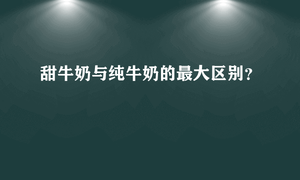 甜牛奶与纯牛奶的最大区别？