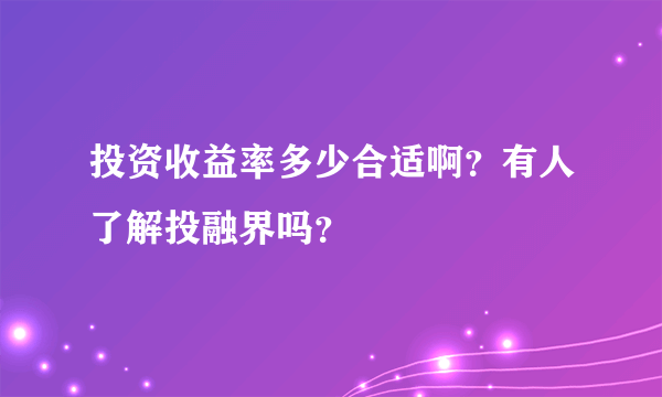 投资收益率多少合适啊？有人了解投融界吗？