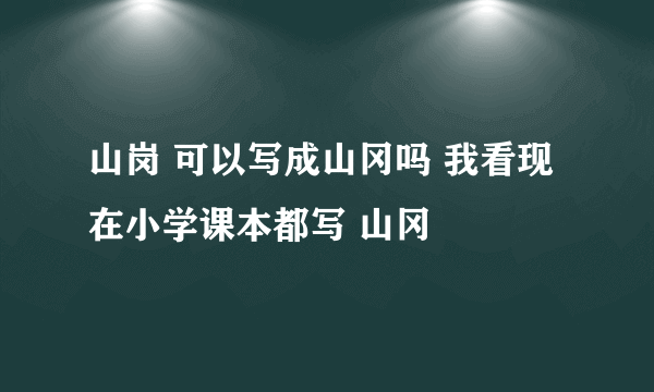 山岗 可以写成山冈吗 我看现在小学课本都写 山冈