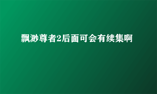 飘渺尊者2后面可会有续集啊