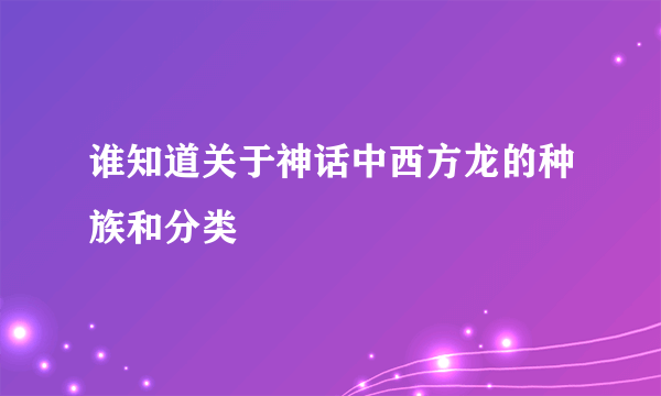 谁知道关于神话中西方龙的种族和分类
