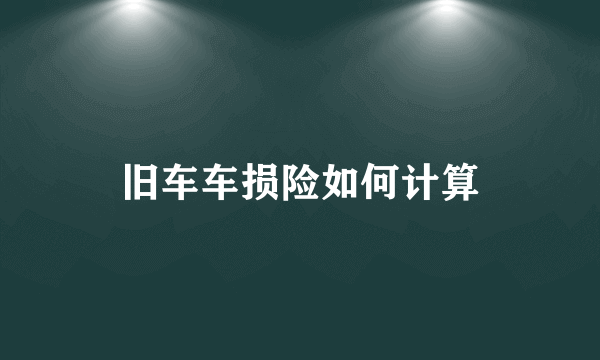 旧车车损险如何计算