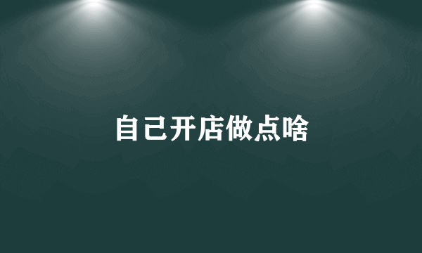 自己开店做点啥