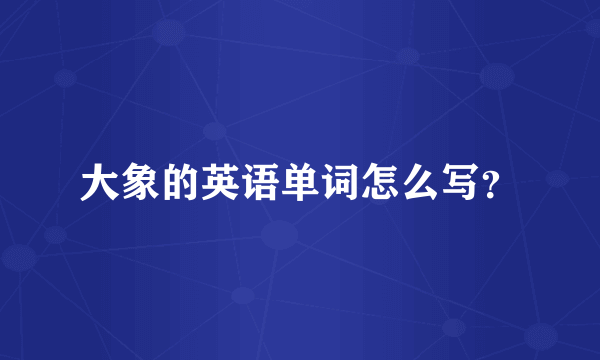大象的英语单词怎么写？