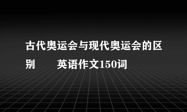 古代奥运会与现代奥运会的区别――英语作文150词