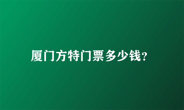厦门方特门票多少钱？