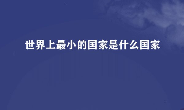 世界上最小的国家是什么国家