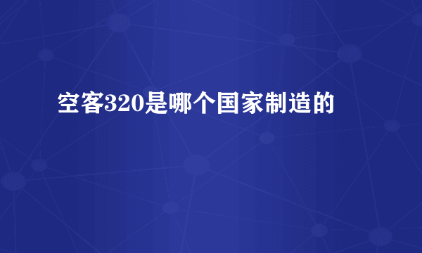 空客320是哪个国家制造的