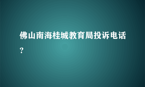 佛山南海桂城教育局投诉电话？