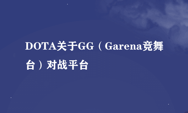 DOTA关于GG（Garena竞舞台）对战平台