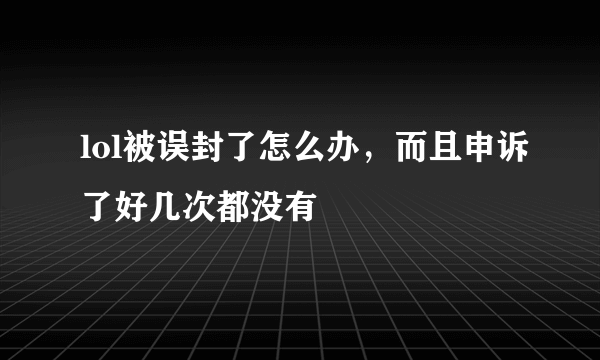 lol被误封了怎么办，而且申诉了好几次都没有