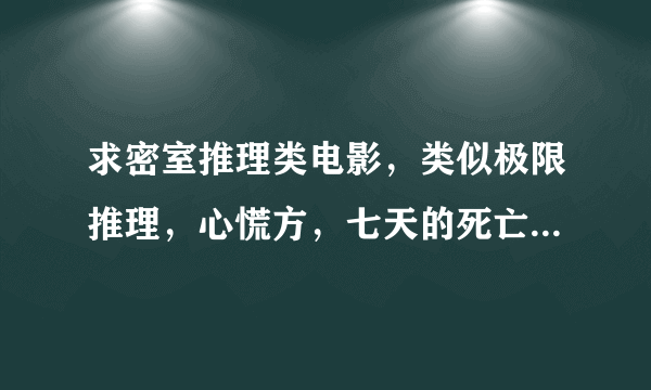求密室推理类电影，类似极限推理，心慌方，七天的死亡游戏那样的……（只告诉题目就可以）