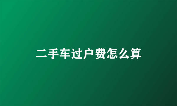 二手车过户费怎么算