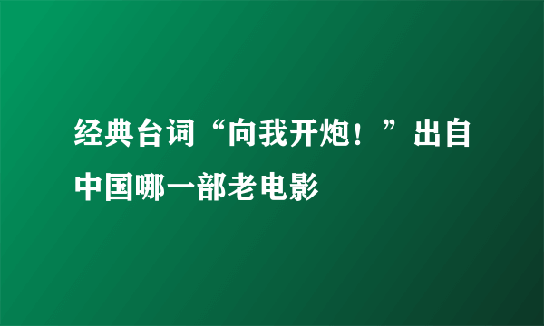 经典台词“向我开炮！”出自中国哪一部老电影