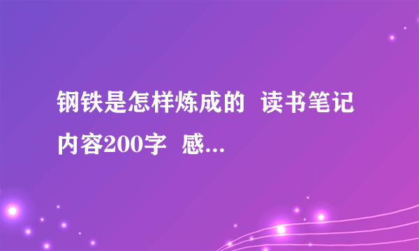 钢铁是怎样炼成的  读书笔记  内容200字  感受100字 共8篇