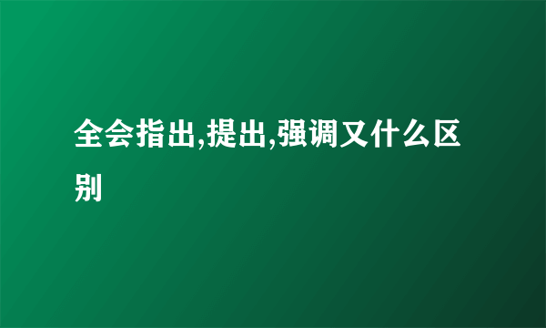 全会指出,提出,强调又什么区别