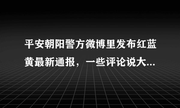 平安朝阳警方微博里发布红蓝黄最新通报，一些评论说大清亡了，啥意思啊