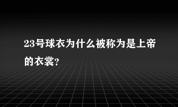23号球衣为什么被称为是上帝的衣裳？