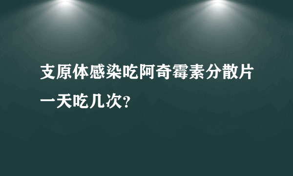 支原体感染吃阿奇霉素分散片一天吃几次？