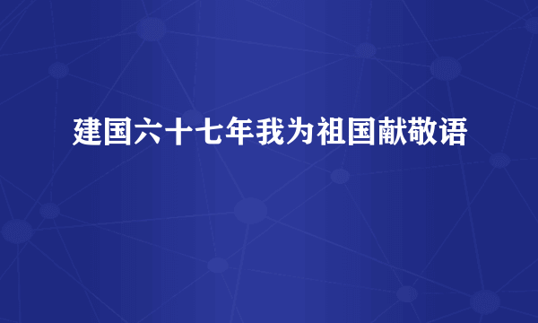 建国六十七年我为祖国献敬语