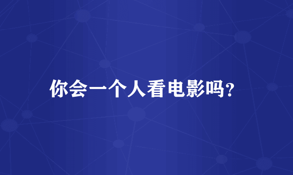 你会一个人看电影吗？