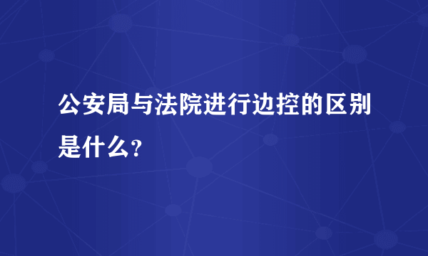 公安局与法院进行边控的区别是什么？