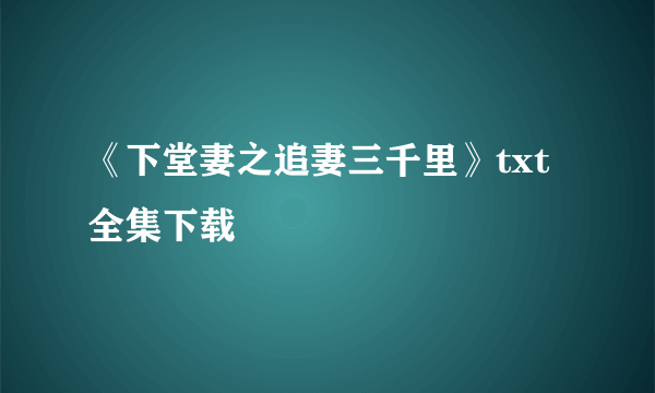 《下堂妻之追妻三千里》txt全集下载