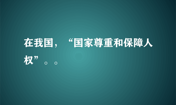在我国，“国家尊重和保障人权”。。