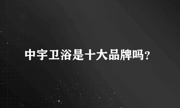 中宇卫浴是十大品牌吗？