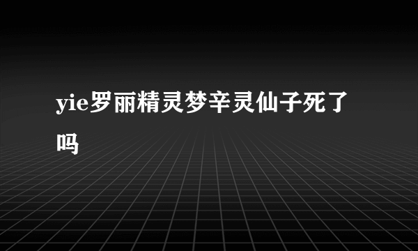 yie罗丽精灵梦辛灵仙子死了吗