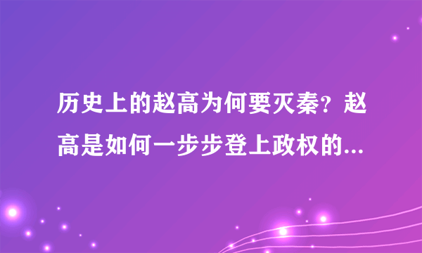 历史上的赵高为何要灭秦？赵高是如何一步步登上政权的巅峰？秦始皇为何如此宠幸赵高？