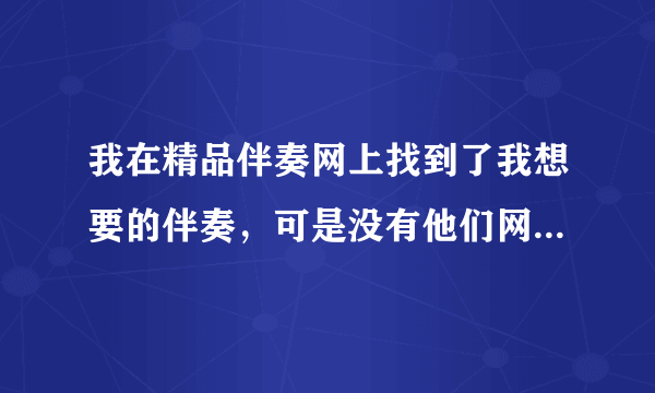 我在精品伴奏网上找到了我想要的伴奏，可是没有他们网站的金币，下载不了，有没有是这个网站的会员