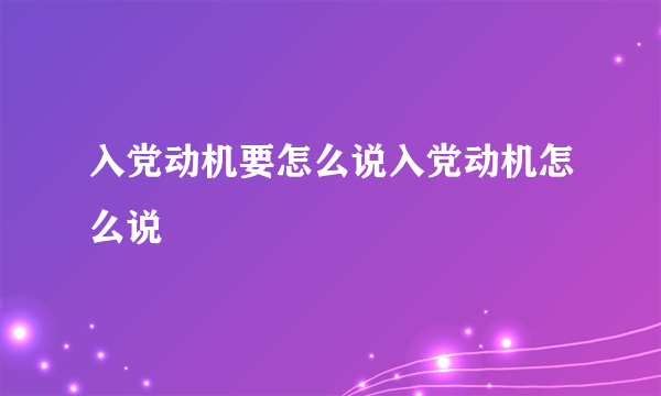 入党动机要怎么说入党动机怎么说