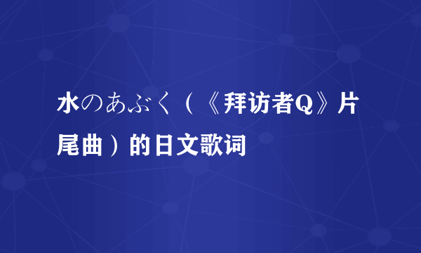 水のあぶく（《拜访者Q》片尾曲）的日文歌词