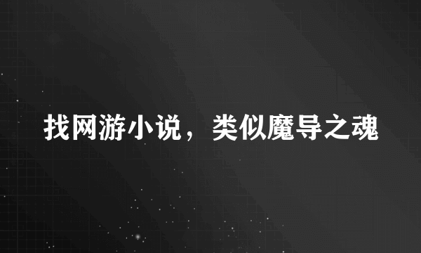 找网游小说，类似魔导之魂