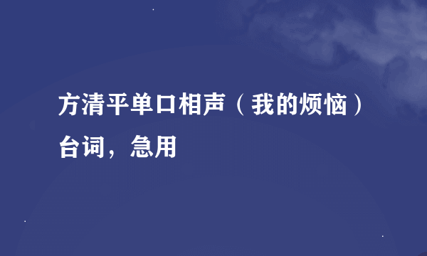 方清平单口相声（我的烦恼）台词，急用